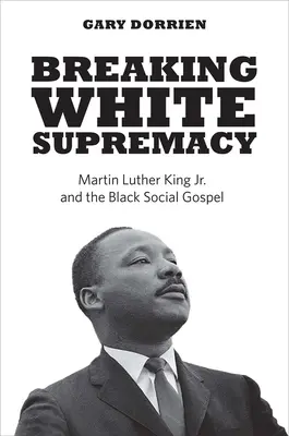 Briser la suprématie blanche : Martin Luther King Jr. et l'Évangile social noir - Breaking White Supremacy: Martin Luther King Jr. and the Black Social Gospel