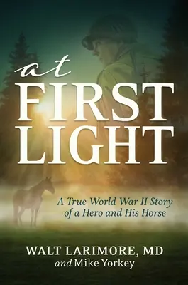 A la première lumière : L'histoire vraie d'un héros de la Seconde Guerre mondiale, de sa bravoure et d'un cheval extraordinaire - At First Light: A True World War II Story of a Hero, His Bravery, and an Amazing Horse