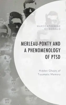 Merleau-Ponty et la phénoménologie du stress post-traumatique : Les fantômes cachés de la mémoire traumatique - Merleau-Ponty and a Phenomenology of PTSD: Hidden Ghosts of Traumatic Memory