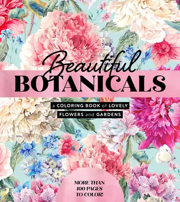 Beautiful Botanicals : Un livre de coloriage de jolies fleurs et de jardins - Plus de 100 pages à colorier ! - Beautiful Botanicals: A Coloring Book of Lovely Flowers and Gardens - More Than 100 Pages to Color!