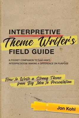 Guide pratique du rédacteur de thèmes d'interprétation : Comment rédiger un thème fort, de la grande idée à la présentation - Interpretive Theme Writer's Field Guide: How to Write a Strong Theme from Big Idea to Presentation