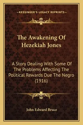 Le réveil de Hezekiah Jones : Une histoire traitant de certains des problèmes affectant les récompenses politiques dues aux Noirs - The Awakening Of Hezekiah Jones: A Story Dealing With Some Of The Problems Affecting The Political Rewards Due The Negro