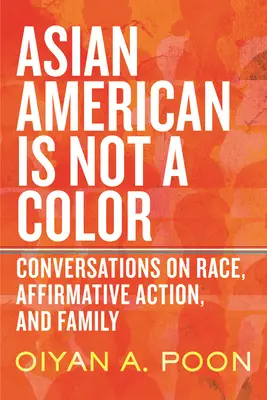 Asian American Is Not a Color : Conversations on Race, Affirmative Action, and Family (L'Américain d'Asie n'est pas une couleur : conversations sur la race, la discrimination positive et la famille) - Asian American Is Not a Color: Conversations on Race, Affirmative Action, and Family
