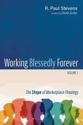 Working Blessedly Forever, Volume 1 : La forme de la théologie du marché - Working Blessedly Forever, Volume 1: The Shape of Marketplace Theology