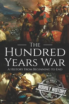 La guerre de Cent Ans : une histoire du début à la fin - The Hundred Years War: A History from Beginning to End