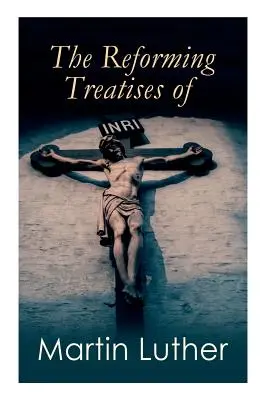 Les traités réformateurs de Martin Luther : Les œuvres les plus influentes et les plus révolutionnaires : Discours à la noblesse chrétienne, Prélude sur le bonnet de Babylone - The Reforming Treatises of Martin Luther: The Most Influential & Revolutionary Works: Address to the Christian Nobility, Prelude on the Babylonian Cap