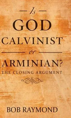 Dieu est-il calviniste ou arminien : l'argument final - Is God Calvinist or Arminian?: The Closing Argument