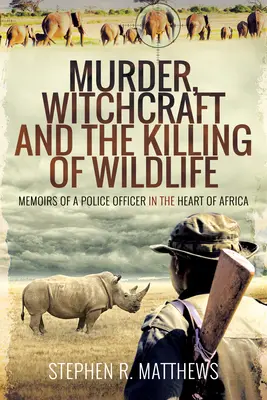 Meurtre, sorcellerie et mise à mort d'animaux sauvages : Mémoires d'un officier de police au cœur de l'Afrique - Murder, Witchcraft and the Killing of Wildlife: Memoirs of a Police Officer in the Heart of Africa