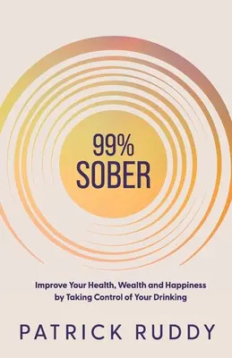 99% Sober : Améliorez votre santé, votre richesse et votre bonheur en prenant le contrôle de votre consommation d'alcool - 99% Sober: Improve Your Health, Wealth and Happiness by Taking Control of Your Drinking