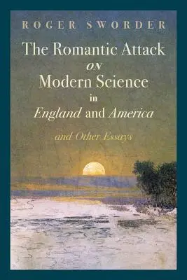 L'attaque romantique contre la science moderne en Angleterre et en Amérique et autres essais - The Romantic Attack on Modern Science in England and America & Other Essays