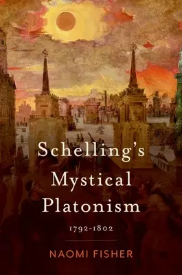 Le platonisme mystique de Schelling : 1792-1802 - Schelling's Mystical Platonism: 1792-1802