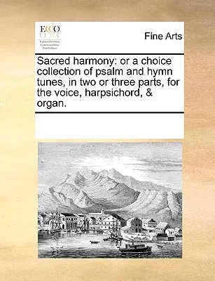 L'Harmonie sacrée : La voix des sept tonnerres : ou Lectures sur l'Apocalypse L'harmonie sacrée : ou une collection de choix d'airs de psaumes et d'hymnes, en deux ou trois parties, pour la voix, le clavecin et l'orgue. - Sacred Harmony: Or a Choice Collection of Psalm and Hymn Tunes, in Two or Three Parts, for the Voice, Harpsichord, & Organ.