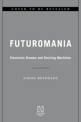 Futuromania : Rêves électroniques, machines désirantes et musique de demain aujourd'hui - Futuromania: Electronic Dreams, Desiring Machines, and Tomorrow's Music Today