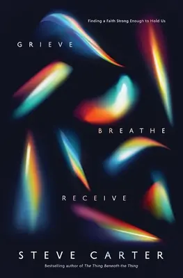 Faire son deuil, respirer, recevoir : Trouver une foi assez forte pour nous soutenir - Grieve, Breathe, Receive: Finding a Faith Strong Enough to Hold Us