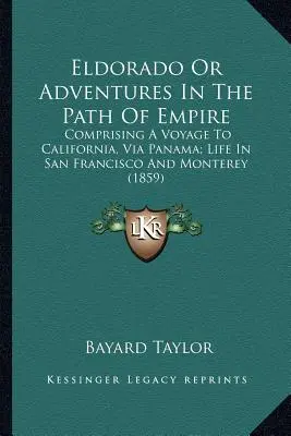 Eldorado ou Aventures sur le chemin de l'empire : Comprenant un voyage en Californie, via le Panama ; la vie à San Francisco et à Monterey - Eldorado Or Adventures In The Path Of Empire: Comprising A Voyage To California, Via Panama; Life In San Francisco And Monterey