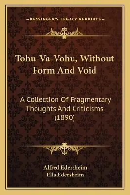 Tohu-Va-Vohu, sans forme et sans objet : Une collection de pensées fragmentaires et de critiques - Tohu-Va-Vohu, Without Form And Void: A Collection Of Fragmentary Thoughts And Criticisms
