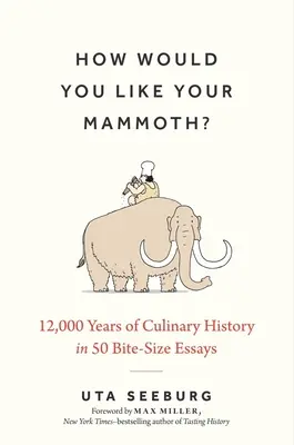 12 000 ans d'histoire culinaire en 50 petits essais - How Would You Like Your Mammoth?: 12,000 Years of Culinary History in 50 Bite-Size Essays
