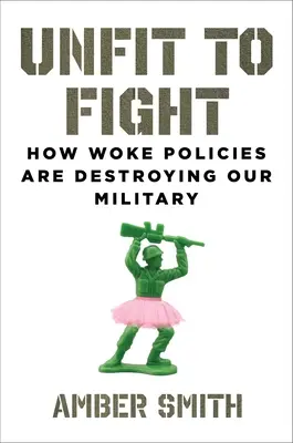 Inapte au combat : comment les politiques de l'État de droit détruisent notre armée - Unfit to Fight: How Woke Policies Are Destroying Our Military