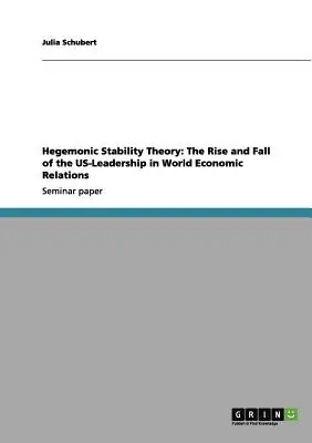 La théorie de la stabilité hégémonique : L'ascension et la chute du leadership américain dans les relations économiques mondiales - Hegemonic Stability Theory: The Rise and Fall of the US-Leadership in World Economic Relations