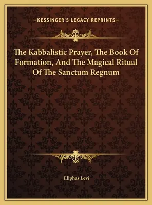 La prière kabbalistique, le livre de formation et le rituel magique du Sanctum Regnum - The Kabbalistic Prayer, The Book Of Formation, And The Magical Ritual Of The Sanctum Regnum