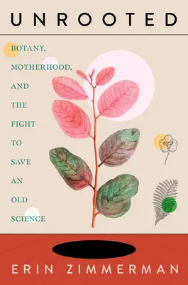 Unrooted : Botanique, maternité et lutte pour sauver une science ancienne - Unrooted: Botany, Motherhood, and the Fight to Save an Old Science