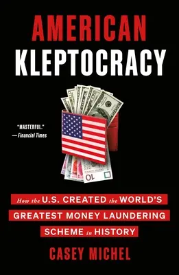 Kleptocratie américaine : comment les États-Unis ont créé le plus grand système de blanchiment d'argent de l'histoire - American Kleptocracy: How the U.S. Created the World's Greatest Money Laundering Scheme in History