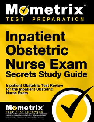 Inpatient Obstetric Nurse Secrets Study Guide : L'examen de l'infirmière en obstétrique pour les patients hospitalisés - Inpatient Obstetric Nurse Exam Secrets Study Guide: Inpatient Obstetric Test Review for the Inpatient Obstetric Nurse Exam