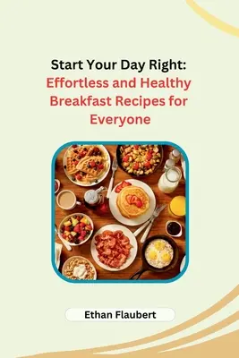Commencez votre journée du bon pied : Des recettes de petit-déjeuner faciles et saines pour tout le monde - Start Your Day Right: Effortless and Healthy Breakfast Recipes for Everyone