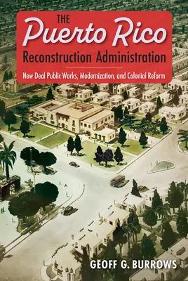 L'administration de la reconstruction de Porto Rico : Les travaux publics du New Deal, la modernisation et la réforme coloniale - The Puerto Rico Reconstruction Administration: New Deal Public Works, Modernization, and Colonial Reform