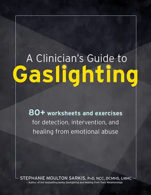 Guide du clinicien sur le Gaslighting : 80+ feuilles de travail et exercices pour la détection, l'intervention et la guérison des abus émotionnels - A Clinician's Guide to Gaslighting: 80+ Worksheets and Exercises for Detection, Intervention, and Healing from Emotional Abuse