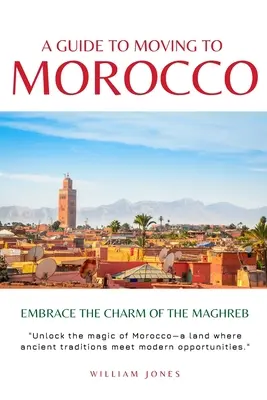 Guide de l'installation au Maroc : Le charme du Maghreb - A Guide to Moving to Morocco: Embrace the Charm of the Maghreb