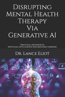 Disrupting Mental Health Therapy Via Generative AI : Practical Advances In Artificial Intelligence And Machine Learning (en anglais) - Disrupting Mental Health Therapy Via Generative AI: Practical Advances In Artificial Intelligence And Machine Learning