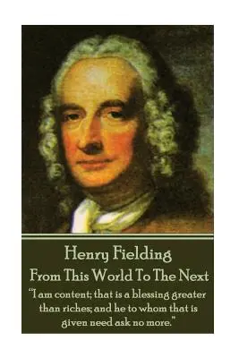 Henry Fielding - De ce monde à l'autre : Je suis content, c'est un bienfait plus grand que les richesses, et celui à qui cela est donné n'a pas besoin d'en demander plus ». - Henry Fielding - From This World To The Next: I am content; that is a blessing greater than riches; and he to whom that is given need ask no more.