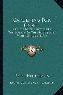 Gardening For Profit : Un guide pour la culture réussie des jardins familiaux et maraîchers - Gardening For Profit: A Guide To The Successful Cultivation Of The Market And Family Garden