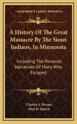 Histoire du grand massacre perpétré par les Sioux dans le Minnesota : Incluant les récits personnels de beaucoup de ceux qui se sont échappés - A History Of The Great Massacre By The Sioux Indians, In Minnesota: Including The Personal Narratives Of Many Who Escaped