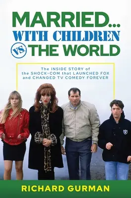 Mariés... avec enfants contre le monde entier : L'histoire intérieure de la comédie de choc qui a lancé la Fox et changé à jamais la comédie télévisée - Married... with Children vs. the World: The Inside Story of the Shock-Com That Launched Fox and Changed TV Comedy Forever