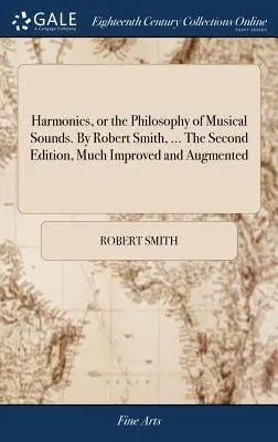 L'harmonie, ou la philosophie des sons musicaux. Par Robert Smith, ... La deuxième édition, très améliorée et augmentée - Harmonics, or the Philosophy of Musical Sounds. By Robert Smith, ... The Second Edition, Much Improved and Augmented