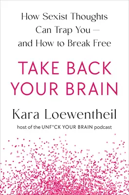 Reprenez votre cerveau : Comment une société sexiste vous prend la tête - et comment s'en débarrasser - Take Back Your Brain: How a Sexist Society Gets in Your Head--And How to Get It Out