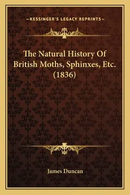 L'histoire naturelle des papillons de nuit britanniques, des sphinx, etc. - The Natural History Of British Moths, Sphinxes, Etc.