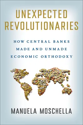 Révolutionnaires inattendus : Comment les banques centrales ont fait et défait l'orthodoxie économique - Unexpected Revolutionaries: How Central Banks Made and Unmade Economic Orthodoxy