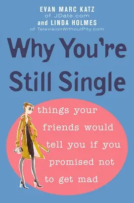Pourquoi vous êtes toujours célibataire : Ce que vos amis vous diraient si vous promettiez de ne pas vous fâcher - Why You're Still Single: Things Your Friends Would Tell You if You Promised Not to Get Mad