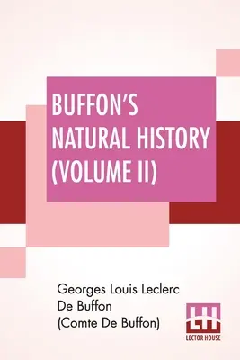 L'histoire naturelle de Buffon (Volume II) : L'histoire naturelle de Buffon (Volume II) : contenant une théorie de la terre Traduite et notée du français par James Smith Barr en dix volumes - Buffon's Natural History (Volume II): Containing A Theory Of The Earth Translated With Noted From French By James Smith Barr In Ten Volumes