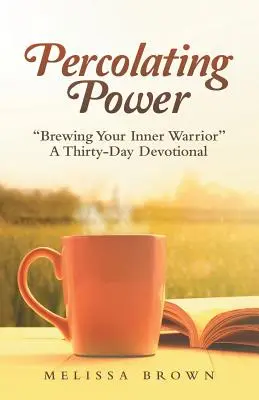 Percolating Power : Brewing Your Inner Warrior«  a Thirty-Day Devotional » (Le pouvoir de la percolation : le guerrier qui sommeille en vous, un dévotionnel de trente jours) - Percolating Power: Brewing Your Inner Warrior