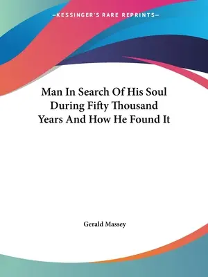 L'homme à la recherche de son âme pendant cinquante mille ans et comment il l'a trouvée - Man In Search Of His Soul During Fifty Thousand Years And How He Found It