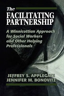 Le partenariat facilitateur : Une approche winnicottienne pour les travailleurs sociaux et autres professionnels de l'aide - The Facilitating Partnership: A Winnicottian Approach for Social Workers and Other Helping Professionals