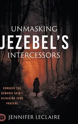 Démasquer les intercesseurs de Jézabel : Vaincre l'esprit démoniaque qui détourne vos prières - Unmasking Jezebel's Intercessors: Conquer the Demonic Spirit Hijacking Your Prayers