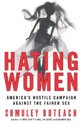 La haine des femmes : La campagne hostile de l'Amérique contre le sexe fort - Hating Women: America's Hostile Campaign Against the Fairer Sex