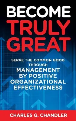 Devenir vraiment grand : Servir le bien commun par le management par l'efficacité organisationnelle positive - Become Truly Great: Serve the Common Good Through Management by Positive Organizational Effectiveness