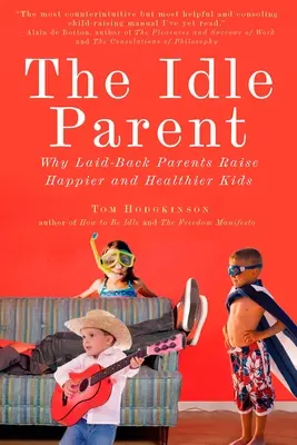 Le parent oisif : Le parent oisif : Pourquoi les parents décontractés élèvent des enfants plus heureux et en meilleure santé - The Idle Parent: The Idle Parent: Why Laid-Back Parents Raise Happier and Healthier Kids