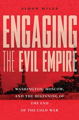 Engager l'Empire du Mal : Washington, Moscou et le début de la fin de la guerre froide - Engaging the Evil Empire: Washington, Moscow, and the Beginning of the End of the Cold War